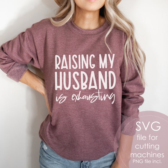 Raising My Husband To The Max Raising My Husband is Exhausting SVG PNG Funny Wife Shirt - Etsy Canada