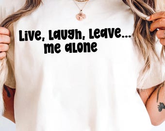 Live Laugh Leave Me Alone SVG, Funny Shirt Quote PNG, Sarcastic Cricut Cut File