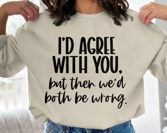 Funny Sarcastic Quote SVG PNG: I'd Agree With You (Digital Download)