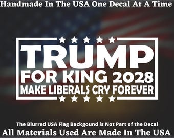 May include: White decal with the text "TRUMP FOR KING 2028 MAKE LIBERALS CRY FOREVER" in a rectangular frame, with stars above and below the text. The background is a blurred image of the American flag. The text "Handmade In The USA One Decal At A Time" is at the top.