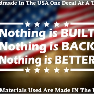 May include: A white decal with the text "Nothing is BUILT Nothing is BACK Nothing is BETTER" on a blurred American flag background. The text is surrounded by stars.