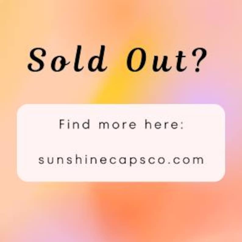 May include: A gradient background in shades of orange, yellow, and pink. The text "Sold Out?" is in black script above a white rectangle with the text "Find more here:" and the website address sunshinecapsco.com.
