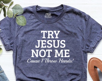 Try Jesus Not Me Cause I Throw Hands Tee Shirt, Worship Shirt, Prayer Shirt, Christian Shirt, Humorous Jesus T-Shirt, Faith Shirt