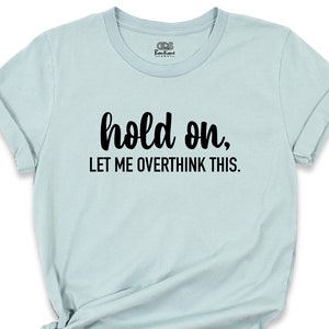 Hold On Let Me Overthink This Shirt, Funny Womens Shirt, Funny Sarcastic T-Shirt, Awkward Shirt, Overthink Shirt, Funny Attitude Shirt