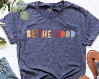 Be The Good Shirt, Be Kind Shirt, Be Kind Gift, Inspiration Shirt, Be A Good Human Shirt, Be A Good Human Gift, Positive Shirt, Be Kind Gift