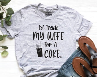 I'd Trade My Wife for a Coke Shirt, Sarcastic Men's T-Shirt, Funny Coke Shirt, Coke Lover Shirt, Funny Husband Shirt