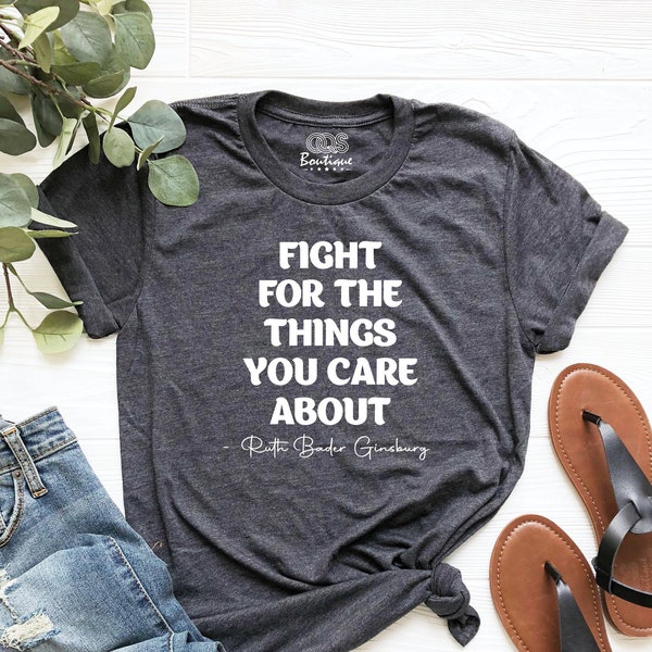 Fight For The Things You Care About Shirt, Ruth Bader Ginsburg Shirt, Notorious T-Shirt, Women's Rights Equality Shirt, Feminism Saying RBG