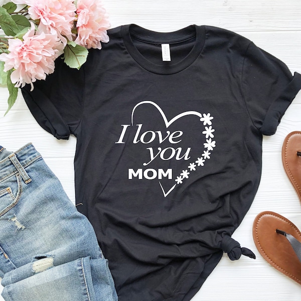 I Love You Mom Shirt, Gift for Mom, Shirt for Mother, Mom Love Shirt, Mom Heart Shirt, Shirt for Mommy, Mother's Day Shirt, Valentines Mom