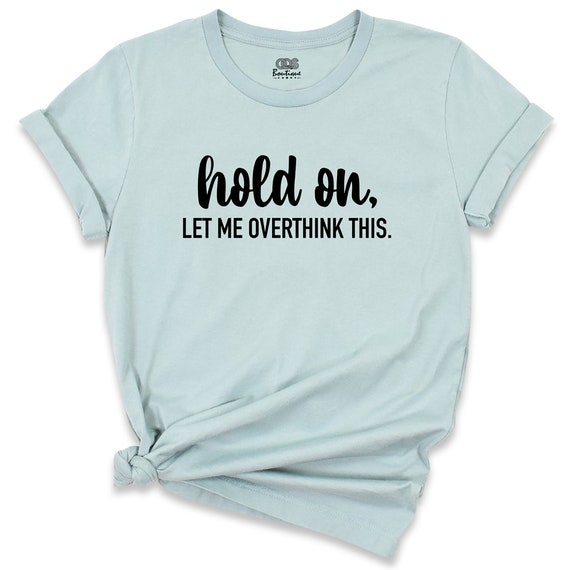 Hold On Let Me Overthink This Shirt, Funny Womens Shirt, Funny Sarcastic T-Shirt, Awkward Shirt, Overthink Shirt, Funny Attitude Shirt