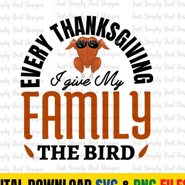 Every Thanksgiving I Give My Family the Bird, Turkey, Every Thanksgiving, Family Thanksgiving SVG, Digital Download Instant SVG & PNG File