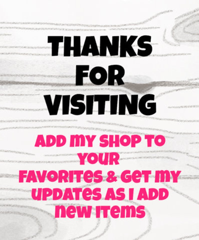 May include: A white woodgrain background with black text that says "THANKS FOR VISITING ADD MY SHOP TO YOUR FAVORITES & GET MY UPDATES AS I ADD new ITEMS" in pink.