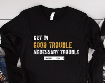 Good Trouble Long Sleeve Shirt, John Lewis Get in Trouble Good Trouble Necessary Trouble, Freedom Fighter, Civil Rights Leader, Equality