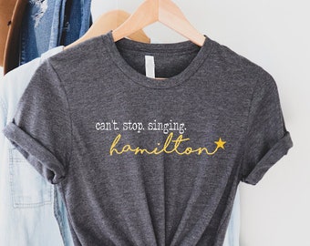 Hamilton Shirt, Can't Stop Singing Hamilton Shirt, Fan Gift, Shirt, Rise Up Work! Hamilton on Broadway, Include Women in the Sequel