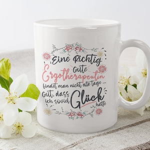 May include: White ceramic mug with a floral design and the text "Eine Richtig Gute Ergotherapeutin findet man nicht alle tage... Gut, dass ich soviel Gl&uuml;ck hatte".