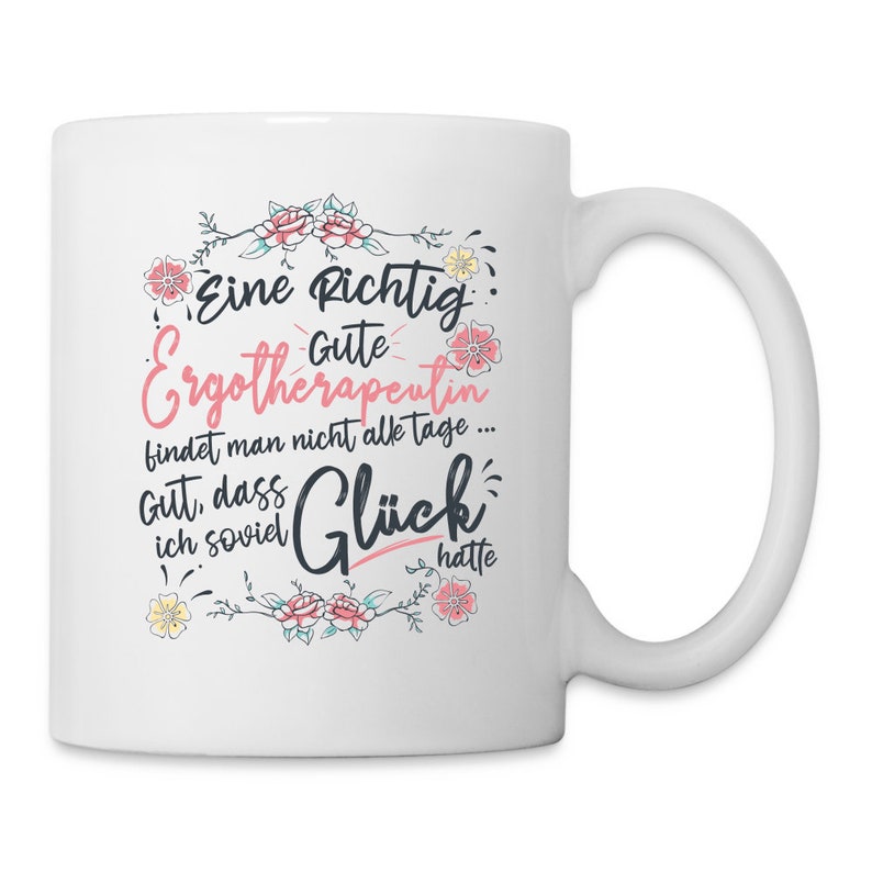May include: White ceramic mug with a floral design and the text "Eine Richtig Gute Ergotherapeutin findet man nicht alle tage... Gut, dass ich soviel Gl&uuml;ck hatte".