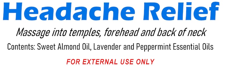 May include: White background with blue text that reads "Headache Relief." Below, the text says "Massage into temples, forehead and back of neck." The text "Contents: Sweet Almond Oil, Lavender and Peppermint Essential Oils" is also present. The words "FOR EXTERNAL USE ONLY" are in red.