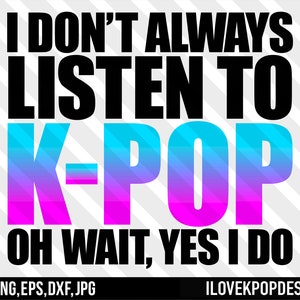No siempre escucho K-Pop Oh espera, Sí, Sí, Lo hago- SVG Png Dxf Eps Jpg Cricut Silhouette Camisa BTS Army Blackpink exo nct Got7 MonstaX Ateez