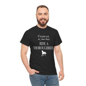 May include: Black t-shirt with white text that reads "Put your ass on some class RIDE A THOROUGHBRED" and a white horse graphic. The shirt is worn by a person in blue jeans.