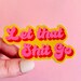 MAGNET Let That Shit Go | Fridge Magnet, Car Magnet, Decorative Magnet, Bulletin Board Magnet, Car Decal, Cute Gift, Weatherproof  4' & 5' 