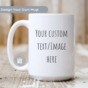 15 oz 11 oz Custom Mug | Customize Your Own Mug | Personalized Mug| Custom Text and Photo Mug | Personalized Message Mug | Mothers Day Gift