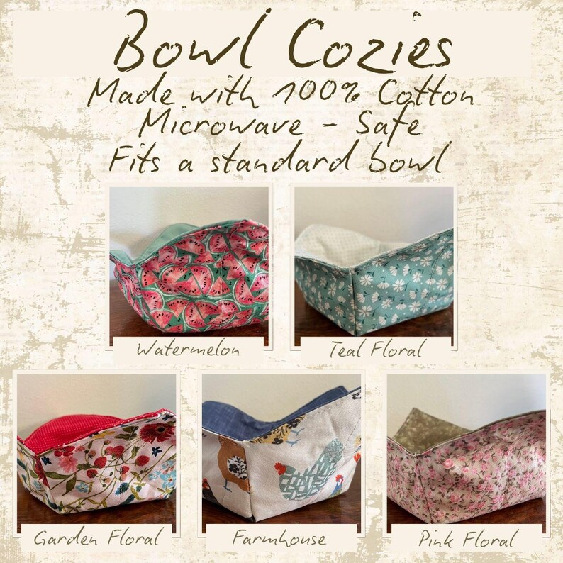 May include: A collage of five bowl cozies with various fabric patterns. The text reads "Bowl Cozies Made with 100% Cotton Microwave - Safe Fits a standard bowl." Patterns include watermelon, teal floral, garden floral, farmhouse, and pink floral.
