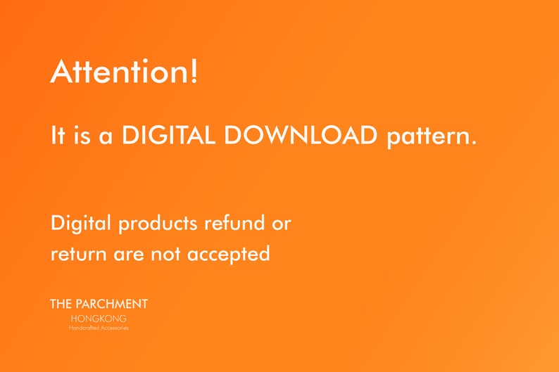 May include: An orange background with white text that reads "Attention! It is a DIGITAL DOWNLOAD pattern. Digital products refund or return are not accepted." The text "THE PARCHMENT HONGKONG Handcrafted Accessories" is also present.