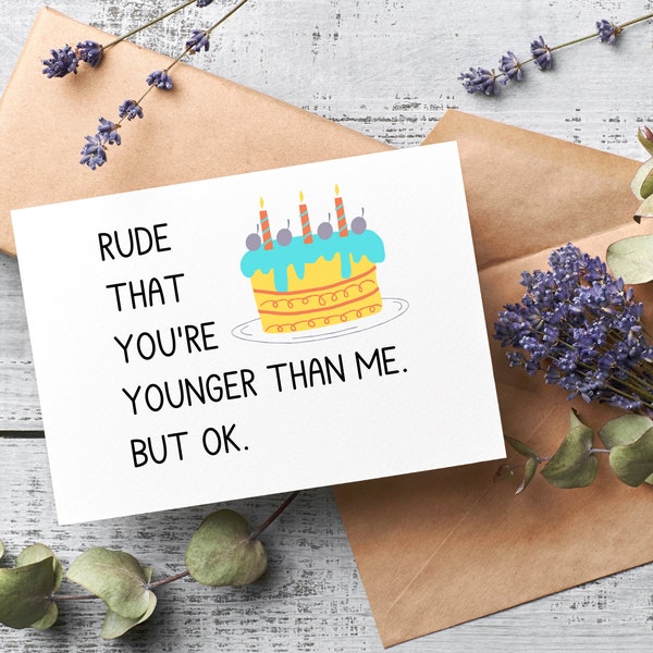 snarky birthday card | rude that you're younger than me but ok. | hilarious birthday card | funny birthday card for her|funny card| for him