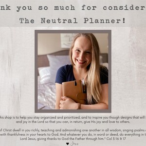Puede incluir: Una mujer sonr&iacute;e mientras sostiene una agenda marr&oacute;n con un esquema de color neutro. El texto "Thank you so much for considering The Neutral Planner!" est&aacute; en la parte superior de la imagen. El texto "My mission for this shop is to help you stay organized and prioritized, and to inspire you though designs that will ignite your faith and joy in the Lord so that you can, in return, give His joy and love to others." est&aacute; debajo de la imagen. El texto "Let the word of Christ dwell in you richly, teaching and admonishing one another in all wisdom, singing psalms and hymns and spiritual songs, with thankfulness in your hearts to God. And whatever you do, in word or deed, do everything in the name of the Lord Jesus, giving thanks to God the Father through him." Col 3:16 & 17 est&aacute; en la parte inferior de la imagen.