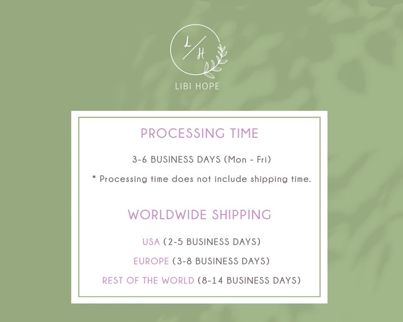 May include: A white text graphic on a green background with the text "LIBI HOPE" and the text "PROCESSING TIME" with the text "3-6 BUSINESS DAYS (Mon - Fri)" and the text "Processing time does not include shipping time." and the text "WORLDWIDE SHIPPING" with the text "USA (2-5 BUSINESS DAYS)" and the text "EUROPE (3-8 BUSINESS DAYS)" and the text "REST OF THE WORLD (8-14 BUSINESS DAYS)"