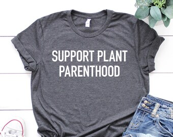 Support Plant Parenthood, Plant Lover Shirt, Funny Plant Shirt, Plant Lovers Gift, Gift for Plant Lover, Gardening Shirt, Gardener Shirt