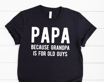 Papa Shirt, Papa Because Grandpa is for Old Guys, Grandpa Shirt, Fathers Day Gift, Fathers Day Shirt, Funny Papa Shirt, Gift for Papa, Papa