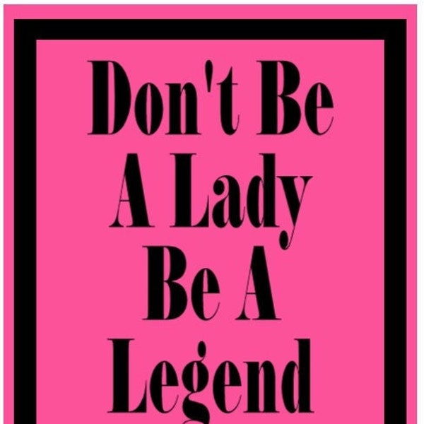Don't Be A Lady Be A Legend