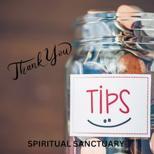 May include: A glass jar filled with coins, labeled "Tips" with a smiley face. The jar is sitting on a wooden surface with the text "Thank You" and "Spiritual Sanctuary" written below.