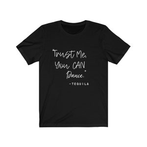 Trust Me You Can Dance- Tequila T-Shirt/ Funny Drunk Alcoholic Sassy Humor Birthday Gift