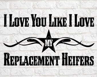 May include: Black and white digital download design featuring a star with the word "MY" inside, a decorative flourish, and the text "I LOVE YOU LIKE I LOVE MY REPLACEMENT HEIFERS".