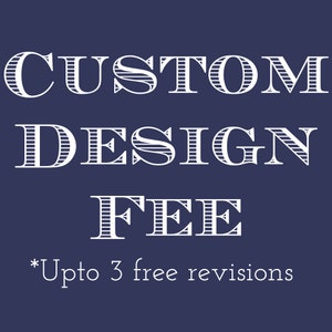 CUSTOM DESIGN FEE - Upto 3 revisions