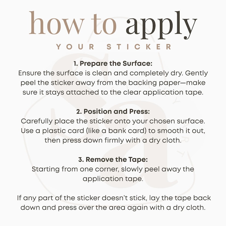 May include: A beige graphic with instructions on how to apply a sticker. The text reads "how to apply your sticker." Instructions include preparing the surface, positioning and pressing, and removing the tape.