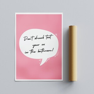May include: Pink poster with a white speech bubble that says "Don't drunk text your ex in the bathroom!"