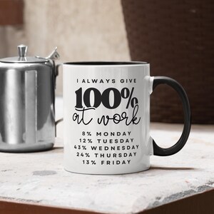 May include: White coffee mug with a black rim and handle. The mug has black text that reads "I ALWAYS GIVE 100% at work" and a list of percentages for each day of the week: 8% Monday, 12% Tuesday, 43% Wednesday, 24% Thursday, 13% Friday.