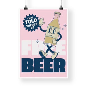 May include: A pink poster with a cartoon beer bottle character walking and waving. The text on the poster says "I was told there'd be free beer".