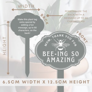 May include: A gray plant tag with a bee and the text "Mum, thank you for bee-ing so amazing". The tag is 6.5 inches wide and 12.5 inches tall. The back of the tag can be personalized with a message up to 80 characters.