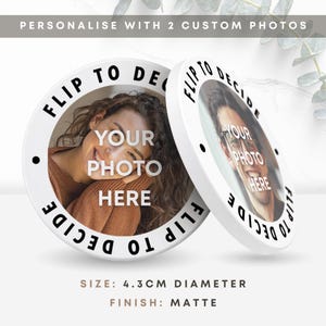 May include: Two white, round, matte-finish objects with custom photos. The text "FLIP TO DECIDE" is printed around the edge. The center of each object has the text "YOUR PHOTO HERE". The diameter is 4.3cm.