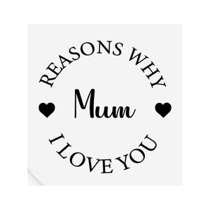 May include: Black and white graphic with the text "Reasons why Mum I love you" in a circle with two hearts.
