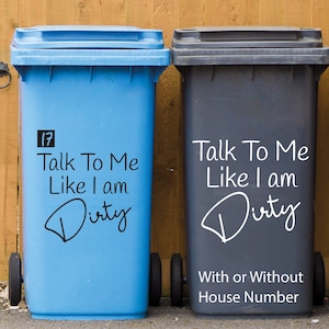 May include: Two blue and black wheelie bins with the text "Talk To Me Like I am Dirty" on them. The blue bin has the number 17 on it. The text "With or Without House Number" is below the bins.