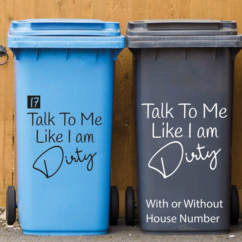 May include: Two blue and black wheelie bins with the text "Talk To Me Like I am Dirty" on them. The blue bin has the number 17 on it. The text "With or Without House Number" is below the bins.