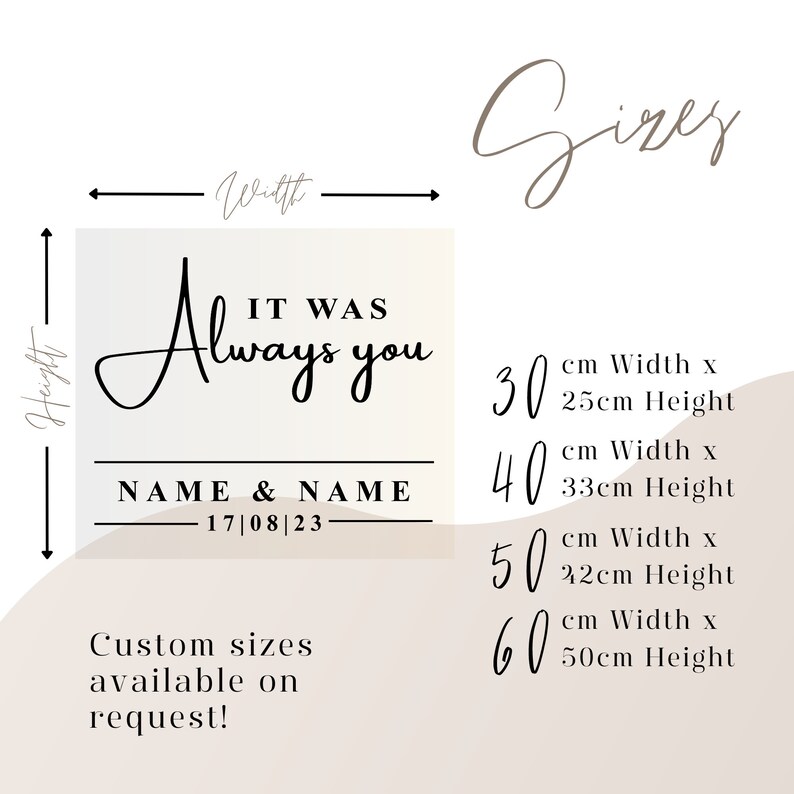 May include: A white background with a black and white graphic design that says "It Was Always You" with the option to add names and a date. The graphic is surrounded by a black border. Below the graphic, the text "Custom sizes available on request!" is displayed. The image also shows a size chart with four different sizes: 30 cm x 25 cm, 40 cm x 33 cm, 50 cm x 42 cm, and 60 cm x 50 cm.