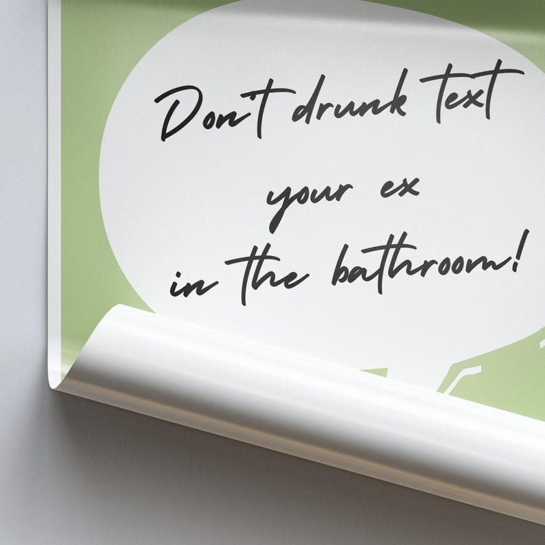 May include: A green and white poster with a speech bubble that says "Don't drunk text your ex in the bathroom!"