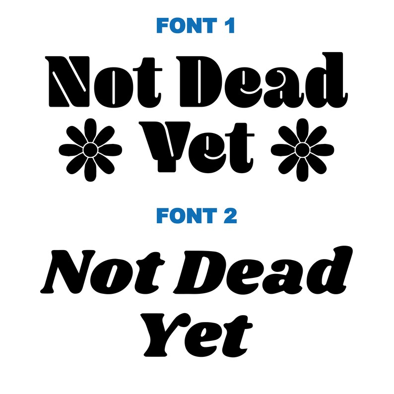 Op de afbeelding: Twee versies van de zin "Not Dead Yet" in zwarte tekst op een witte achtergrond. De eerste versie is in een vetgedrukt, blokkerig lettertype met gestileerde madeliefjes aan weerszijden van het woord "Yet". De tweede versie is in een meer casual, afgerond lettertype.