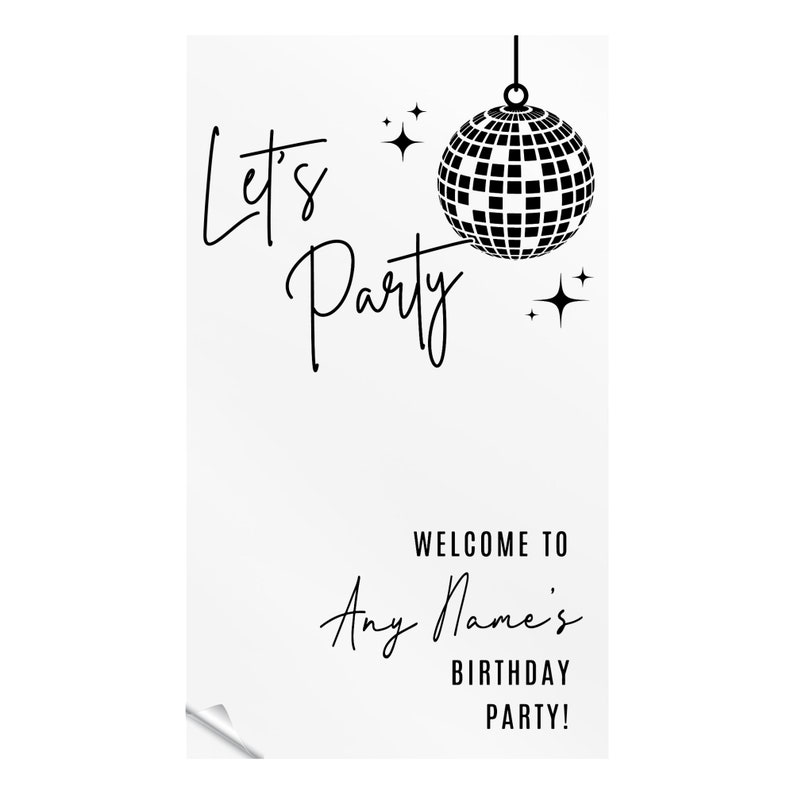 May include: Black and white printable party sign with a disco ball and the text "Let's Party" and "Welcome to Any Name's Birthday Party!"