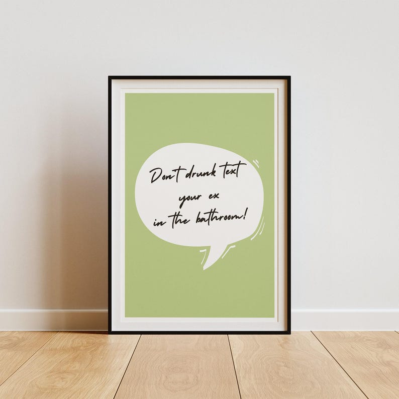 May include: A green and white printable wall art print with a speech bubble that says "Don't drunk text your ex in the bathroom!"